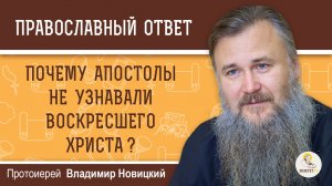Почему апостолы не узнавали воскресшего Христа ?  Протоиерей Владимир Новицкий