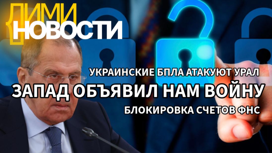 Лавров: запад объявил России войну.  БПЛА атакуют Урал. Налоговая: блокировки счетов должников.