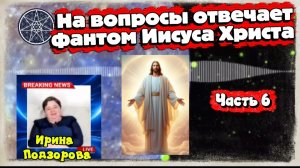 Ирина Подзорова.Проект Кассиопея.Часть 6.На вопросы отвечает фантом Иисуса Христа.25-04-2026