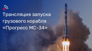 Трансляция запуска грузового корабля «Прогресс МС-34»