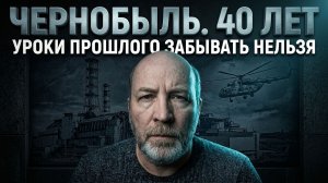 ЧЕРНОБЫЛЬ. УРОКИ ПРОШЛОГО ЗАБЫВАТЬ НЕЛЬЗЯ