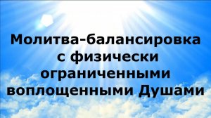 МОЛИТВА-БАЛАНСИРОВКА С ФИЗИЧЕСКИ ОГРАНИЧЕННЫМИ ВОПЛОЩЕННЫМИ ДУШАМИ #наянабелосвет