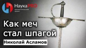 Как меч стал шпагой – Николай Асламов | История фехтования, Средневековья и ХЕМА | Научпоп