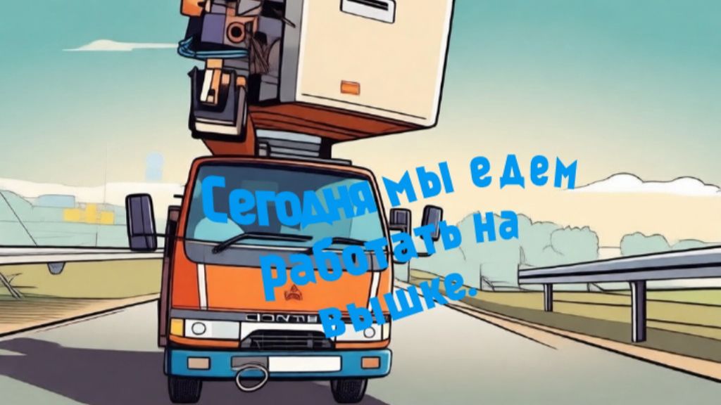 СЕГОДНЯ МЫ ЕДЕМ работать на вышке