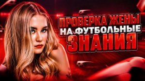 ПРОВЕРЯЮ ЖЕНУ НА СКОЛЬКО ОНА ХОРОШО РАЗБИРАЕТСЯ В ФУТБОЛЕ 😅⚽️
