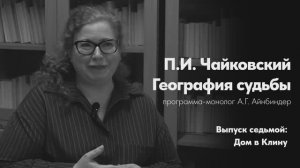 «П. Чайковский. География судьбы».  Выпуск седьмой: дом в Клину. Программа-монолог А. Айнбиндер
