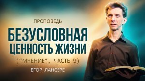 «БЕЗУСЛОВНАЯ ЦЕННОСТЬ ЖИЗНИ» («Мнение», Часть 9) — Егор Лансере – Служение 19.04.2026
