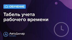 Табель учета рабочего времени. АвтоДилер Онлайн – Программа для автосервиса и СТО – autodealer.ru