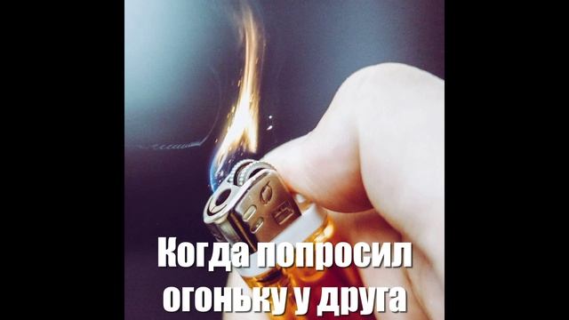 Когда попросил огонььку у друга