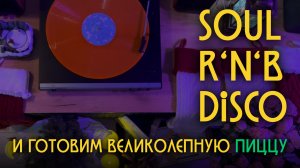 Soul, R'n'B & Disco Mix | ...и готовим великолепную пиццу🍕