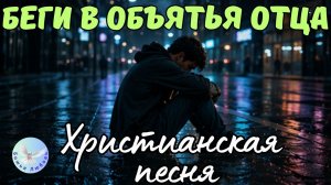 -Беги в объятья Отца-Христианская песня на стихи Ирины Боголюбовой. Музыка, прославляющая Бога.