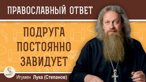 Подруга постоянно завидует. Стоит ли дальше общаться?  Игумен Лука (Степанов)