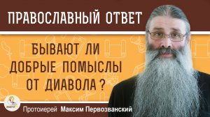 БЫВАЮТ ЛИ ДОБРЫЕ ПОМЫСЛЫ ОТ ДИАВОЛА ?  Протоиерей Максим Первозванский
