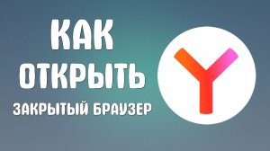 Как открыть закрытый яндекс браузер