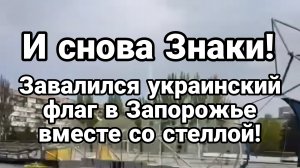 И СНОВА ЗНАКИ! ЗАВАЛИЛСЯ УКРАИНСКИЙ ФЛАГ В ЗАПОРОЖЬЕ ВМЕСТЕ СО СТЕЛЛОЙ!