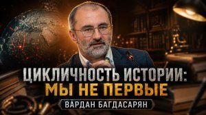 ЦИКЛИЧНОСТЬ ИСТОРИИ: МЫ НЕ ПЕРВЫЕ | Вардан Багдасарян