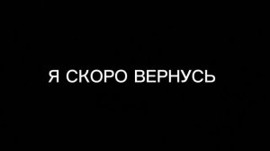 Я СКОРО ВЕРНУСЬ