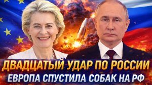 «Двадцатый удар по России»// Европа спустила всех собак на РФ/ Путин готов ответить!