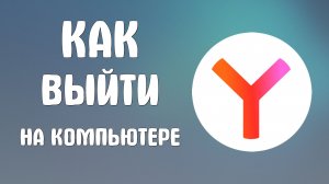 Как выйти из яндекс браузера на компьютере