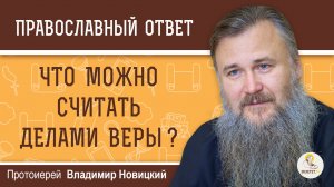 "ВЕРА БЕЗ ДЕЛ МЕРТВА" (Иак. 2:20). Что можно считать делами веры?  Протоиерей Владимир Новицкий