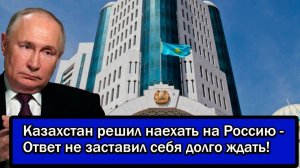 Казахстан решил наехать на Россию - Ответ не заставил себя долго ждать!