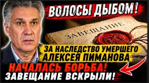 ВОЛОСЫ ДЫБОМ! За наследство умершего Алексея Пиманова Началась Борьба! Завещание ВСКРЫЛИ!