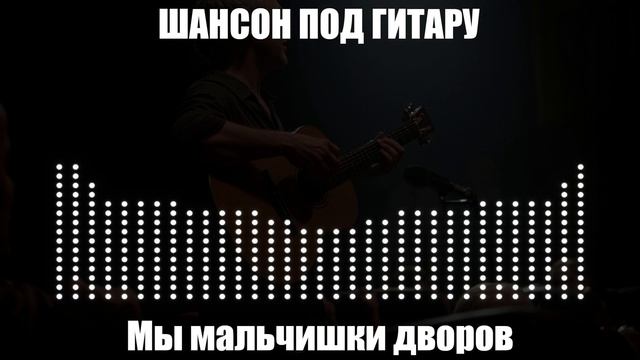ЖИЗНЕННЫЙ ШАНСОН|Мы Мальчишки Дворов|ШАНСОН ПОД ГИТАРУ