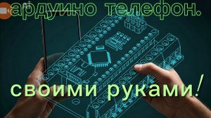 я создал свой телефон из ардуино с нуля