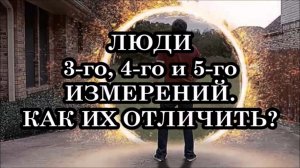 ЛЮДИ 3-го, 4-го и 5-го ИЗМЕРЕНИЙ. КАК ИХ ОТЛИЧИТЬ...