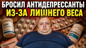 БРОСИЛ АНТИДЕПРЕССАНТЫ ЧТОБЫ ПОХУДЕТЬ И НАЙТИ ДЕВУШКУ. ПЕРЕСТАЛ ПИТЬ ЭСЦИТАЛОПРАМ ИЗ-ЗА НАБОРА ВЕСА