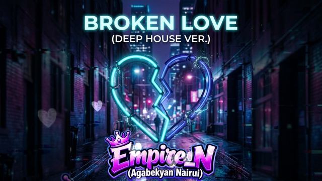 Empire_N (Agabekyan Nairui) - BROKEN LOVE ( DEEP HOUSE VER.)