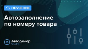 Автозаполнение по номеру товара – АвтоДилер Онлайн – Программа для автосервиса и СТО – autodealer.ru
