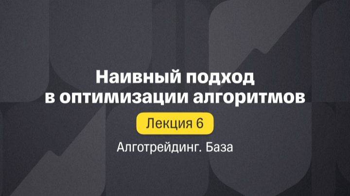 Алготрейдинг. База. Лекция 6. Наивный подход в оптимизации алгоритмов