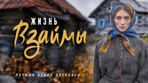 «ЖИЗНЬ ВЗАЙМЫ»  Слушать аудио рассказы
