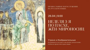 Утреня и изобразительные на русском языке. Неделя 3-я по Пасхе, жен-мироносиц. 26 апреля 2026