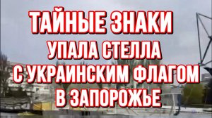ТАЙНЫЕ ЗНАКИ. УПАЛА СТЕЛЛА С УКРАИНСКИМ ФЛАГОМ В ЗАПОРОЖЬЕ / ТАМИР ШЕЙХ новости