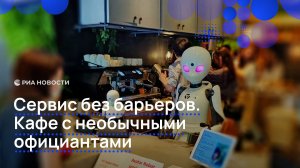 Сервис без барьеров. Кафе с необычными официантами