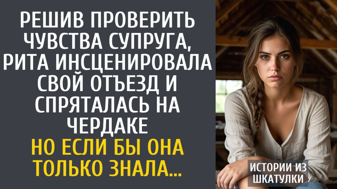 Истории из жизни Решив проверить чувства супруга, Рита инсценировала отъезд и спряталась на чердаке…