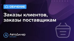 Заказы клиентов, Заказы поставщикам. АвтоДилер Онлайн – Программа для автосервиса и СТО.