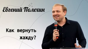 Евгений Полехин. / Как вернуть жажду?