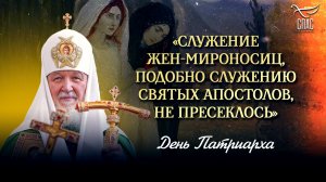 «Служение жен-мироносиц, подобно служению святых апостолов, не пресеклось» / День Патриарха