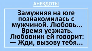 Замужняя на юге познакомилась с мужчиной. Любовь... Время уезжать.... | Анекдоты смешные | Юмор