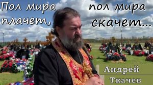 Пол мира плачет, пол мира скачет... Отец Андрей Ткачев
