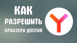 Как разрешить браузеру яндекс доступ