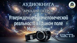 АУДИОКНИГА А.Н. ПЕТРОВА " УТВЕРЖДЕНИЕ БОГОЧЕЛОВЕЧЕСКОЙ РЕАЛЬНОСТИ" ЧАСТЬ 2.