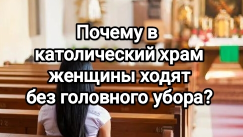 Почему в католический храм женщины ходят без головного убора?
