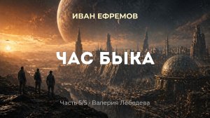 Аудиокнига: Час Быка (антиутопия) — Часть 5/5 | Иван Ефремов | читает Валерия Лебедева