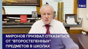 Миронов призвал отказаться от "второстепенных" предметов в школах