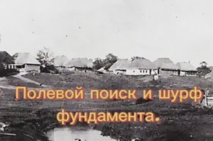 Полевой поиск и шурф фундамента.