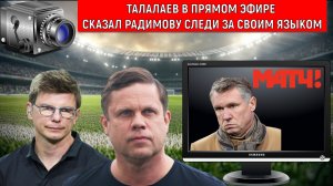 Талалаев в прямом эфире Матч ТВ сказал Радимову Следи за своим языком! Радимов позорит Матч ТВ!